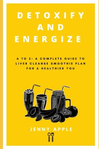 Detoxify and Energize A to Z: A Complete Guide to Liver Cleanse Smoothie Plan for a Healthier You