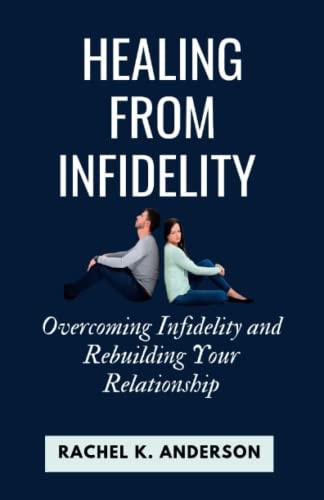 Healing from Infidelity Overcoming Infidelity and Rebuilding Your Relationship