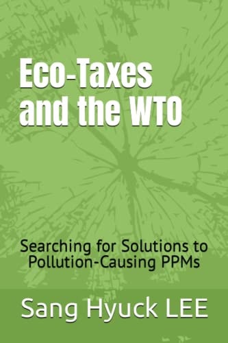 Eco-Taxes and the WTO Searching for Solutions to Pollution-Causing PPMs