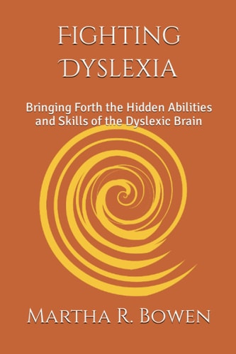 Fighting Dyslexia Bringing Forth the Hidden Abilities and Skills of the Dyslexic Brain