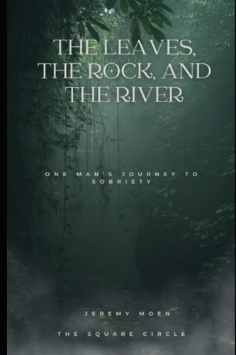 The Leaves, The Rock, and The River One Mans Journey to Sobriety