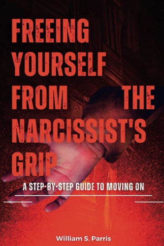 Freeing Yourself from the Narcissist's Grip A Step-by-Step Guide to Moving On