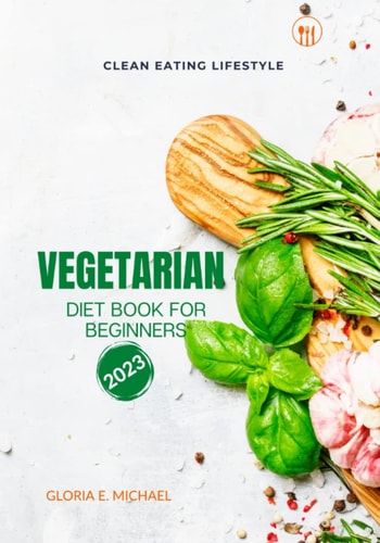 Clean Eating Lifestyle Vegetarian Diet Book For Beginners 2023