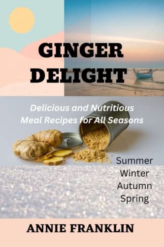 Ginger Delight Delicious and Nutritious Meal Recipes for All Seasons