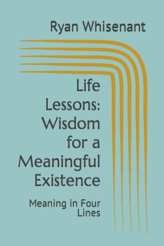 Life Lessons Wisdom for a Meaningful Existence: Meaning in Four Lines