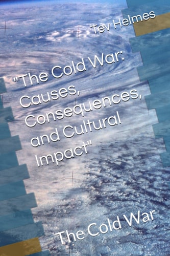 "The Cold War Causes, Consequences, and Cultural Impact" The Cold War