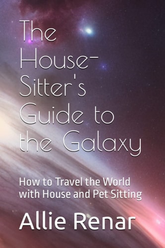 The House-Sitter's Guide to the Galaxy How to Travel the World with House and Pet Sitting