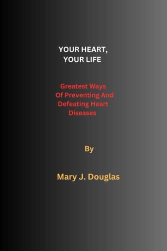 Your Heart, Your Life Greatest Ways Of Preventing And Defeating Heart Diseases