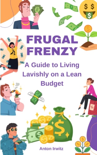 Frugal Frenzy A Guide to Living Lavishly on a Lean Budget