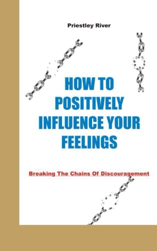 How to Positively Influence Your Feelings Breaking The Chains Of Discouragement