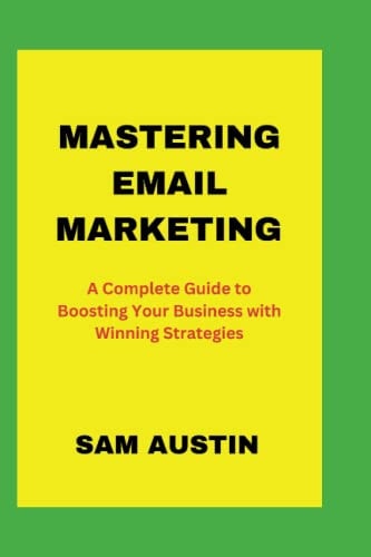 Mastering Email Marketing A Complete Guide to Boosting Your Business with Winning Strategies