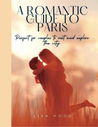 A Romantic Guide to Paris Perfect for Couples to Visit and Explore the City