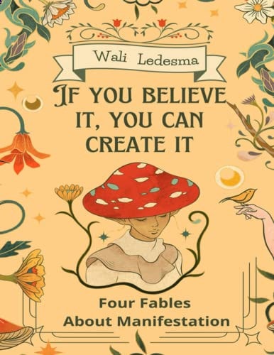 If You Believe It, You Can Create It Four Fables about Manifestation.