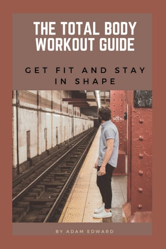 The Total Body Workout Guide Get Fit and Stay in Shape