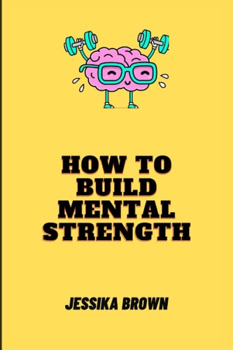 How to Build Mental Strength The Ultimate Guide on How to Build Mental Strength