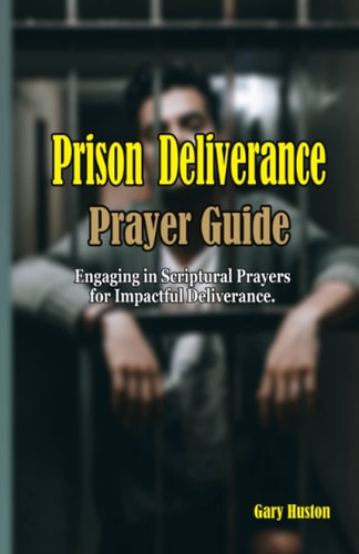 Prison Deliverance Prayer Guide Engaging in Scriptural Prayers for Impactful Deliverance