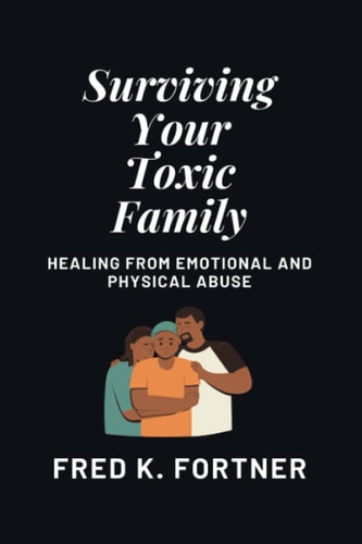Surviving Your Toxic Family Healing From Emotional and Physical Abuse