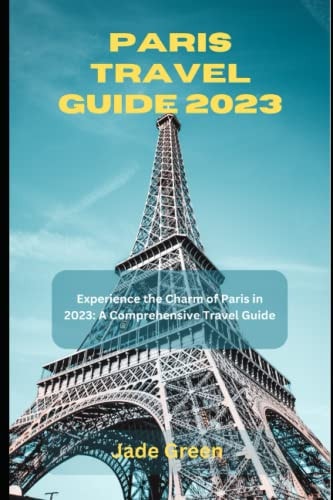 Paris Travel Guide 2023 Experience the Charm of Paris in 2023: A Comprehensive Travel Guide