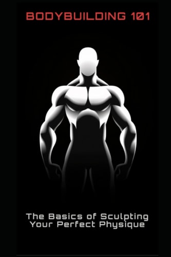 Bodybuilding 101 The Basics of Sculpting Your Perfect Physique