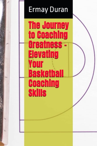 The Journey to Coaching Greatness - Elevating Your Basketball Coaching Skills