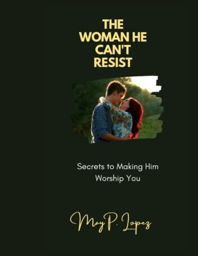 The Woman He Can't Resist Secrets to Making Him Worship You