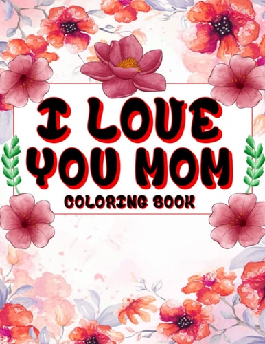I Love You Mom Coloring Book A Beautiful and Inspirational Mom Quote Coloring Book for Adults.