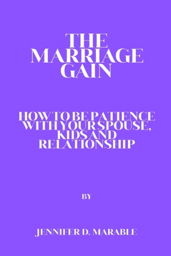 The Marriage Gain How to Be Patient with Your Spouse, Kids and Relationship
