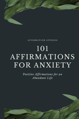 101 Affirmations for Anxiety Positive Affirmations for an Abundant Life
