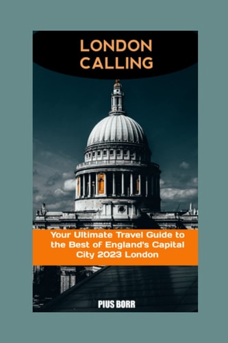 London Calling Your Ultimate Travel Guide to the Best of England's Capital City 2023 London