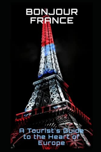 Bonjour France A Tourist's Guide to the Heart of Europe