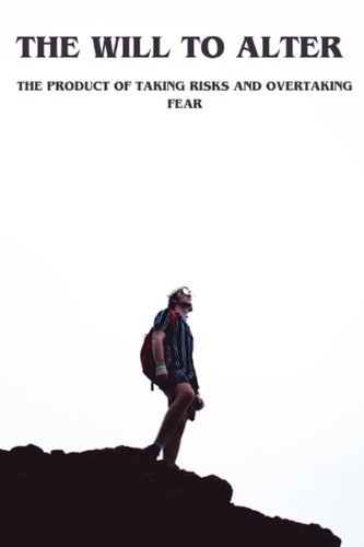 The Will to Alter The Product of Taking Risks and Overtaking Fear