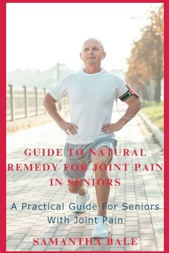 Guide to Natural Remedy for Joint Pain in Seniors A Practical Guide for Seniors with Joint Pain