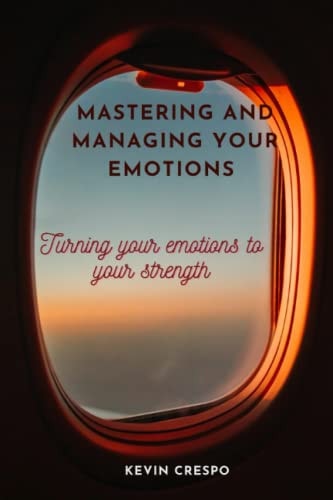 Mastering and Managing Your Emotions Turning Your Emotions to Your Strength