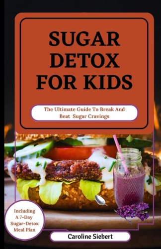 Sugar Detox for Kids The Ultimate Guide To Break And Beat Sugar Cravings