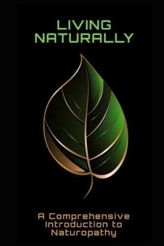 Living Naturally A Comprehensive Introduction to Naturopathy