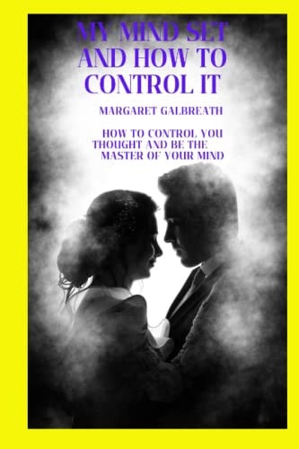 My Mind Set and how to Control it How to Control You Thought and be the Master of Your Mind