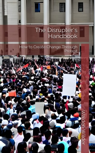 The Disrupter's Handbook How to Create Change Through Protest