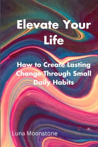 Elevate Your Life How to Create Lasting Change Through Small Daily Habits