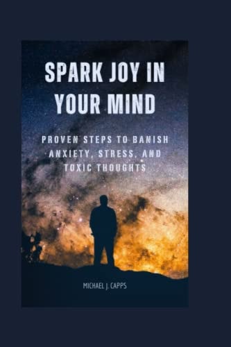Spark Joy in Your Mind Proven Steps to Banish Anxiety, Stress, and Toxic Thoughts
