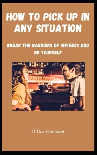 How to Pick Up in Any Situation Break the Barriers of Shyness and be Yourself