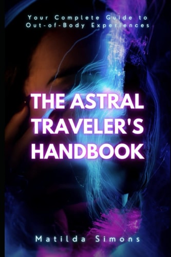 The Astral Traveler's Handbook Your Complete Guide to Out-of-Body Experiences
