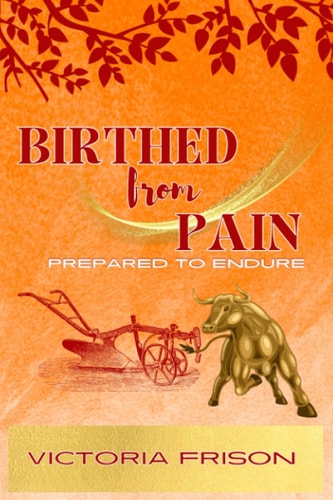 Birthed from Pain Prepared to Endure