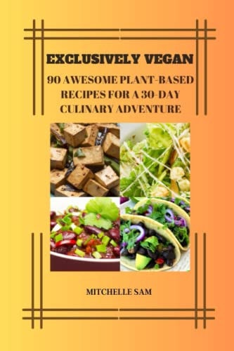 Exclusively Vegan 90 Awesome Plant-Based Recipes For A 30-Day Culinary Adventure