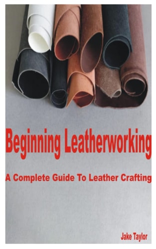 Beginning Leatherworking A Complete Guide to Leather Crafting