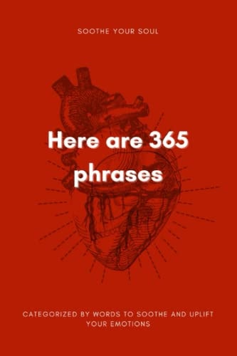 Here are 365 Phrases 365 Phrases to Soothe Your Soul and Cultivate Emotional Wellness.