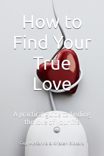 How to Find Your True Love A Practical Guide to Finding the Love of Your Life