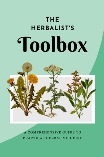 The Herbalist's Toolbox A Comprehensive Guide to Practical Herbal Medicine