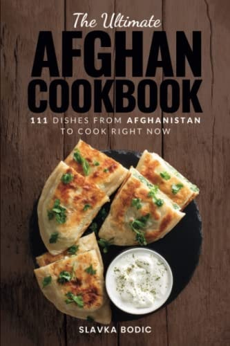 The Ultimate Afghan Cookbook 111 Dishes From Afghanistan To Cook Right Now