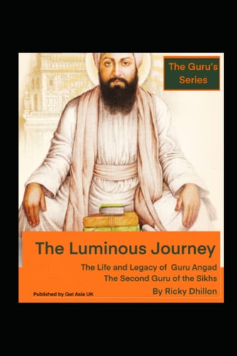 The Luminous Journey The Life and Legacy of Guru Angad - The Second Guru of the Sikhs