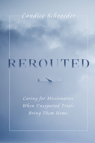 Rerouted Caring for Missionaries When Unexpected Trials Bring Them Home